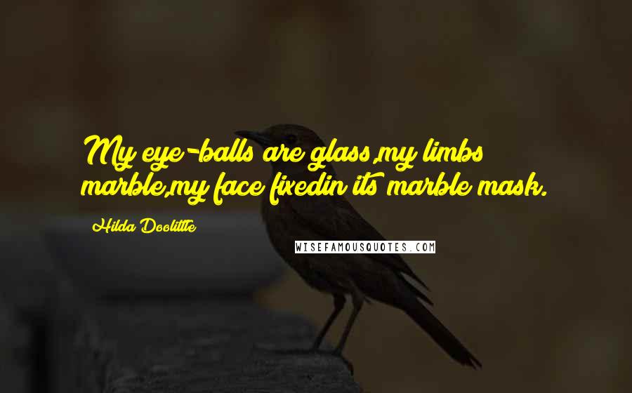 Hilda Doolittle Quotes: My eye-balls are glass,my limbs marble,my face fixedin its marble mask.