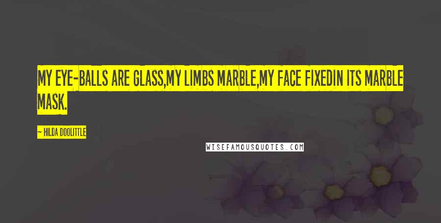 Hilda Doolittle Quotes: My eye-balls are glass,my limbs marble,my face fixedin its marble mask.