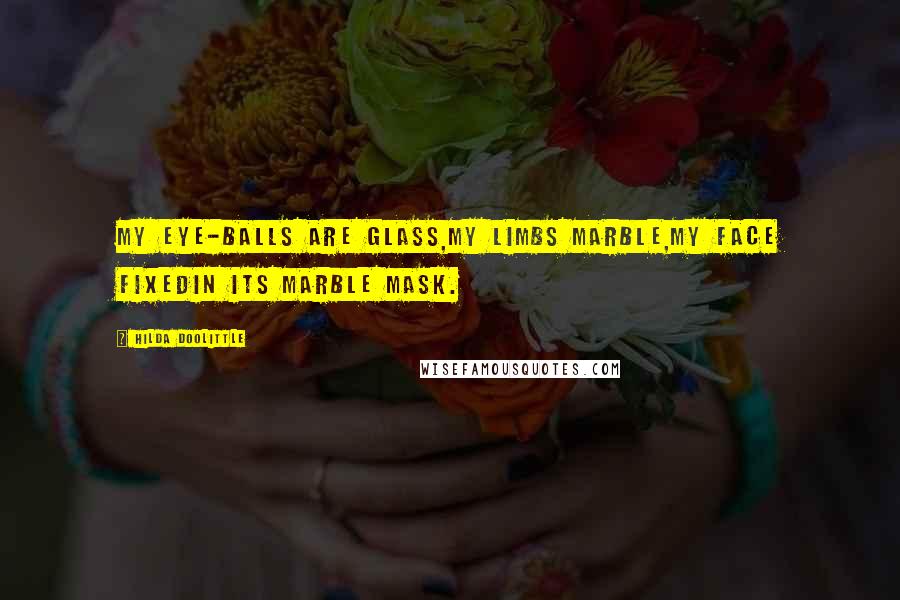 Hilda Doolittle Quotes: My eye-balls are glass,my limbs marble,my face fixedin its marble mask.
