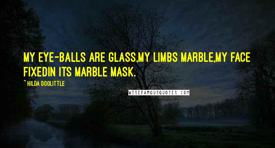 Hilda Doolittle Quotes: My eye-balls are glass,my limbs marble,my face fixedin its marble mask.