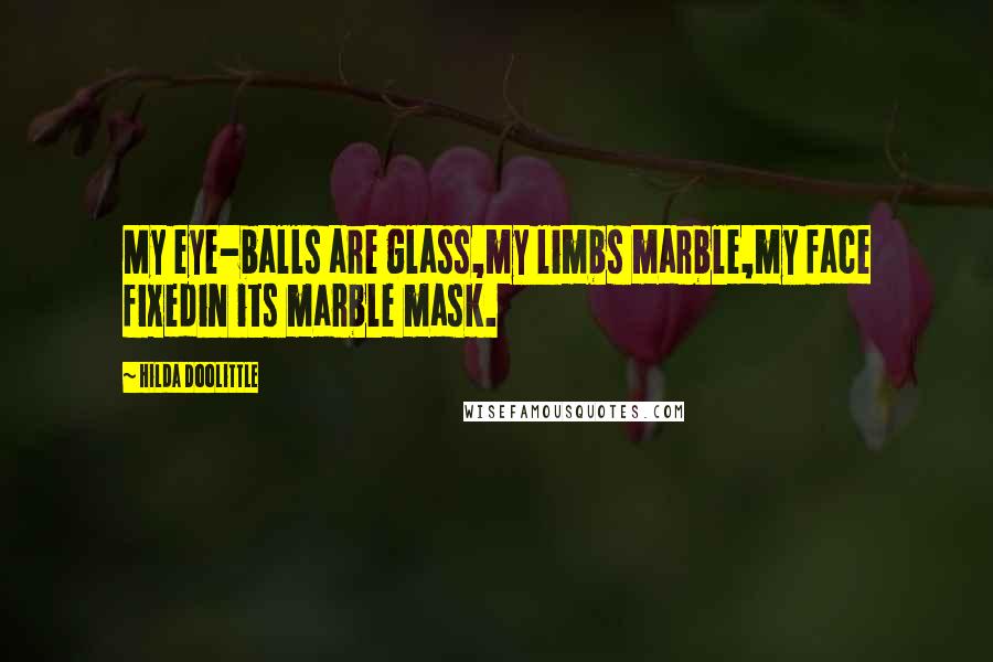 Hilda Doolittle Quotes: My eye-balls are glass,my limbs marble,my face fixedin its marble mask.