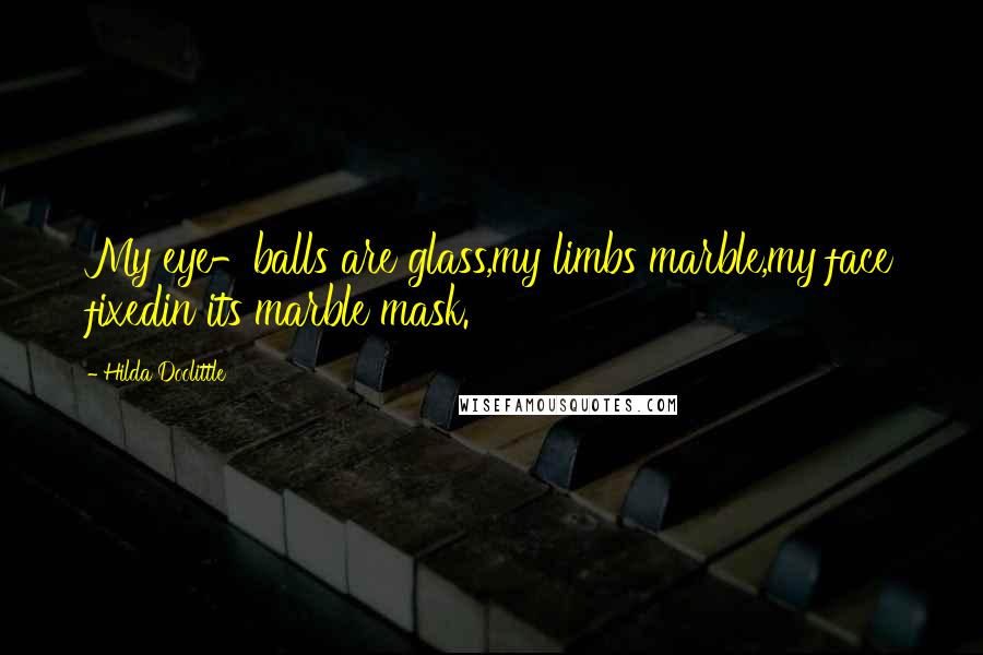 Hilda Doolittle Quotes: My eye-balls are glass,my limbs marble,my face fixedin its marble mask.