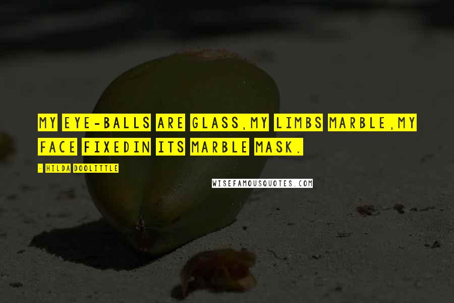 Hilda Doolittle Quotes: My eye-balls are glass,my limbs marble,my face fixedin its marble mask.