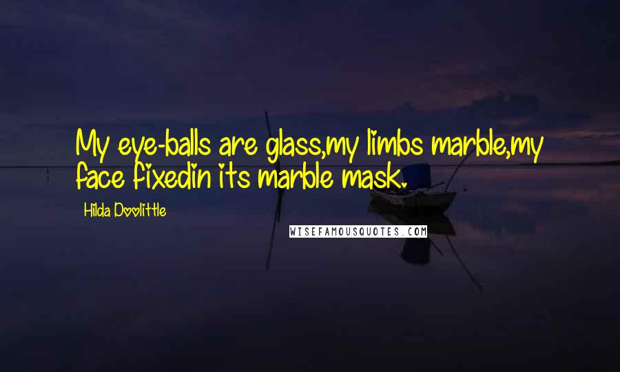 Hilda Doolittle Quotes: My eye-balls are glass,my limbs marble,my face fixedin its marble mask.