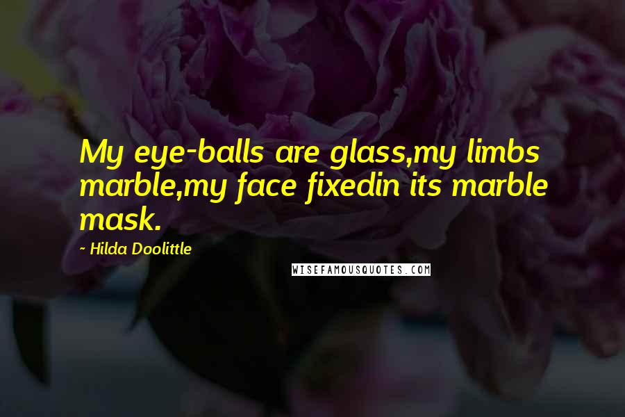 Hilda Doolittle Quotes: My eye-balls are glass,my limbs marble,my face fixedin its marble mask.