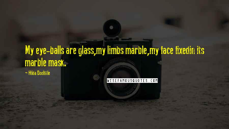 Hilda Doolittle Quotes: My eye-balls are glass,my limbs marble,my face fixedin its marble mask.
