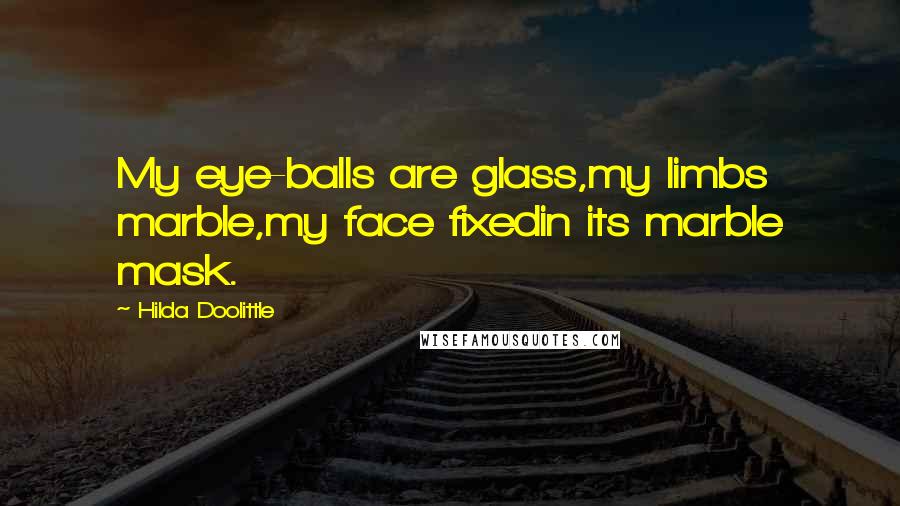 Hilda Doolittle Quotes: My eye-balls are glass,my limbs marble,my face fixedin its marble mask.