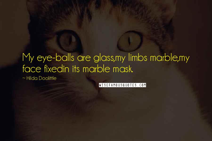 Hilda Doolittle Quotes: My eye-balls are glass,my limbs marble,my face fixedin its marble mask.