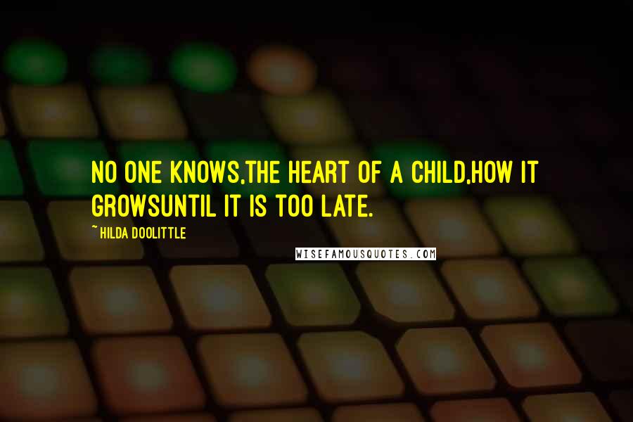 Hilda Doolittle Quotes: No one knows,the heart of a child,how it growsuntil it is too late.