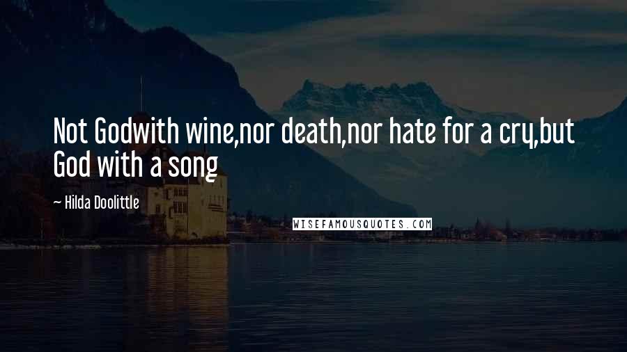 Hilda Doolittle Quotes: Not Godwith wine,nor death,nor hate for a cry,but God with a song
