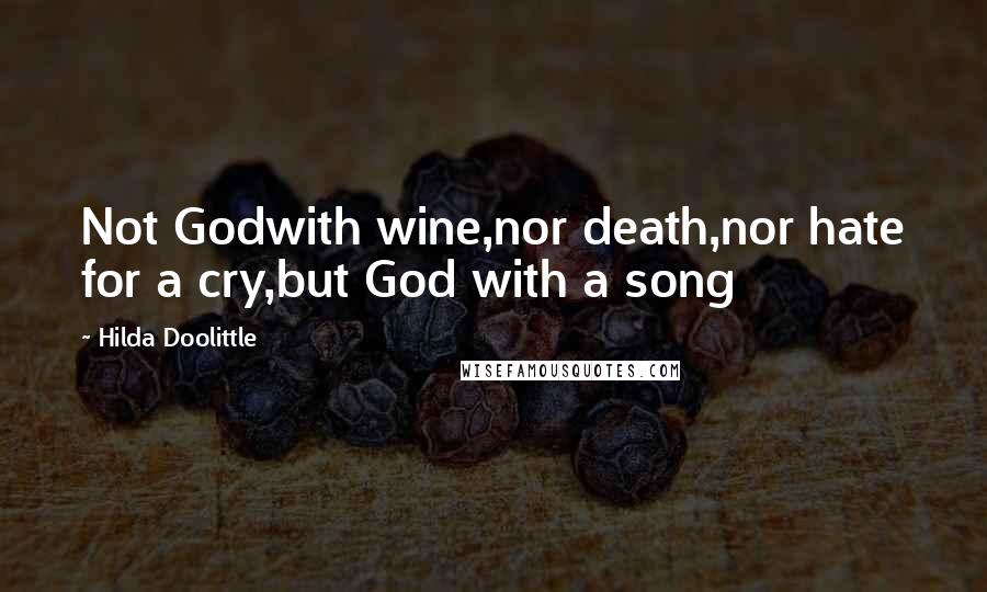 Hilda Doolittle Quotes: Not Godwith wine,nor death,nor hate for a cry,but God with a song