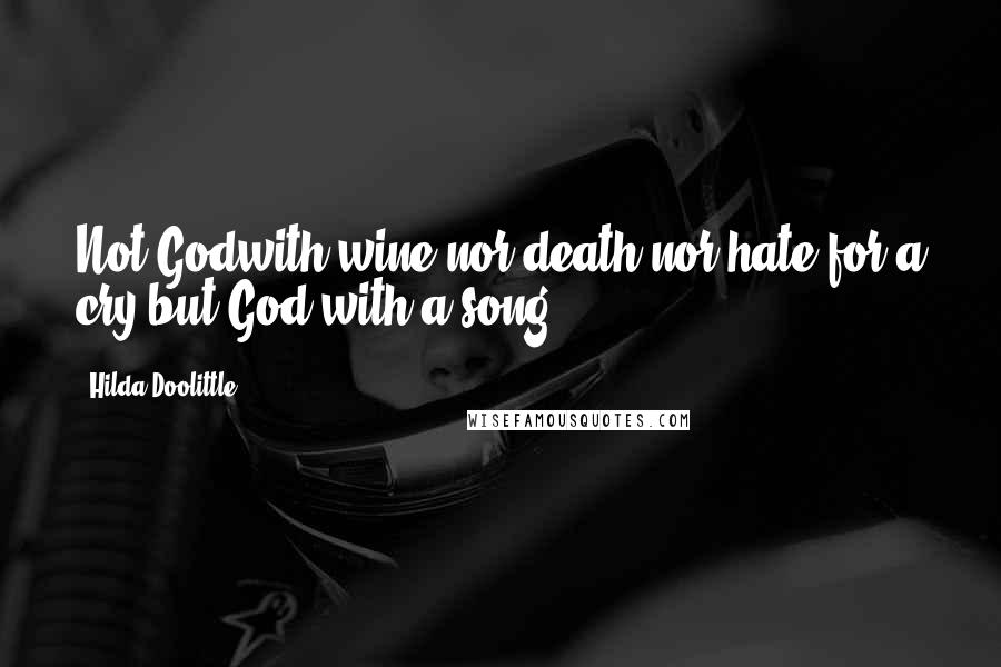 Hilda Doolittle Quotes: Not Godwith wine,nor death,nor hate for a cry,but God with a song