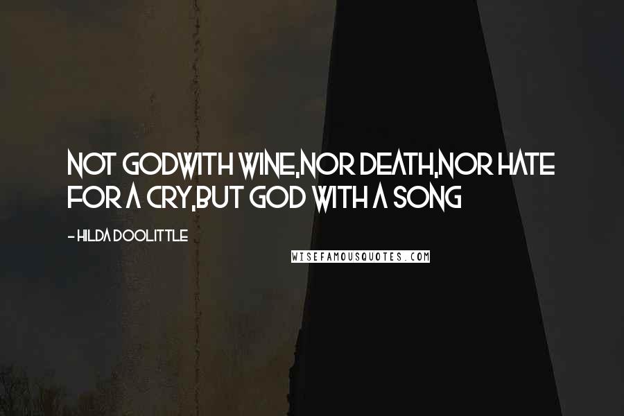 Hilda Doolittle Quotes: Not Godwith wine,nor death,nor hate for a cry,but God with a song