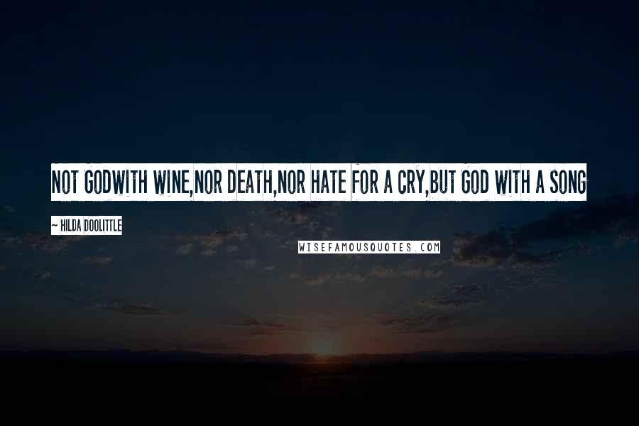 Hilda Doolittle Quotes: Not Godwith wine,nor death,nor hate for a cry,but God with a song