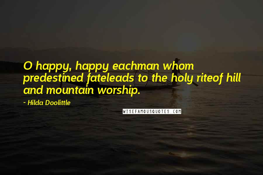 Hilda Doolittle Quotes: O happy, happy eachman whom predestined fateleads to the holy riteof hill and mountain worship.