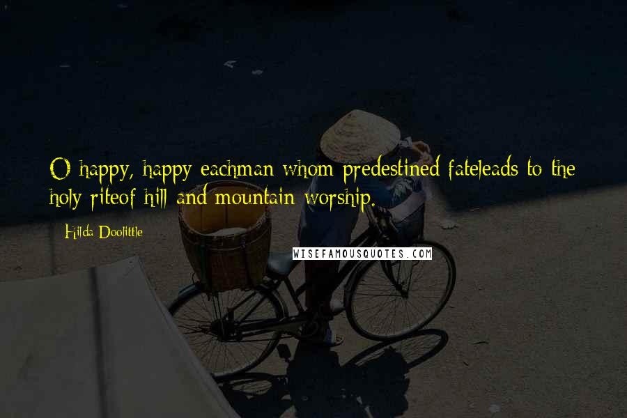 Hilda Doolittle Quotes: O happy, happy eachman whom predestined fateleads to the holy riteof hill and mountain worship.