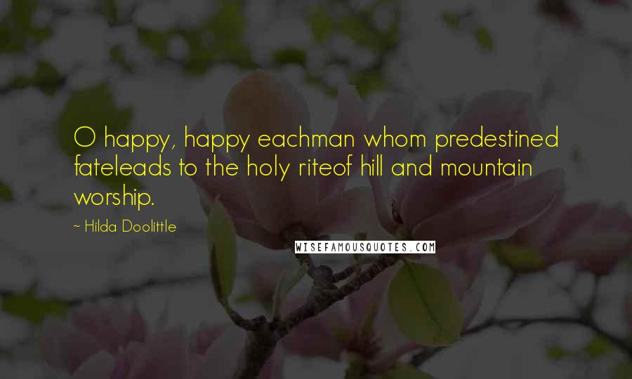 Hilda Doolittle Quotes: O happy, happy eachman whom predestined fateleads to the holy riteof hill and mountain worship.
