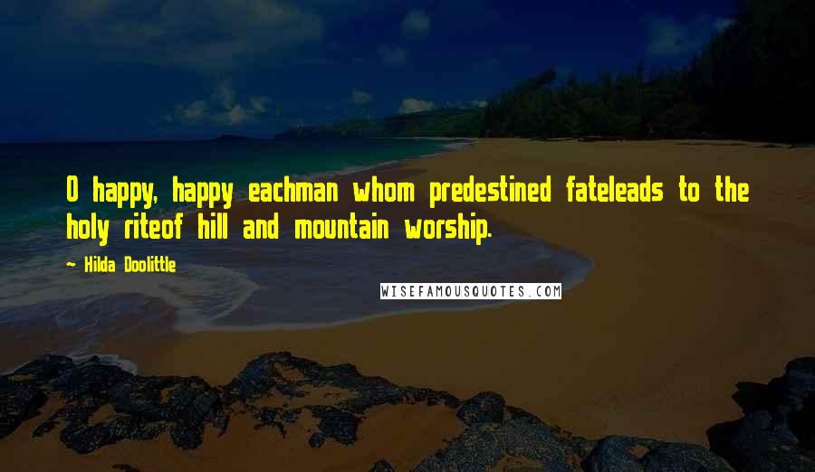 Hilda Doolittle Quotes: O happy, happy eachman whom predestined fateleads to the holy riteof hill and mountain worship.