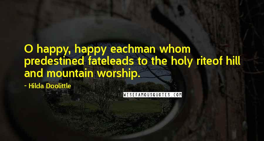 Hilda Doolittle Quotes: O happy, happy eachman whom predestined fateleads to the holy riteof hill and mountain worship.