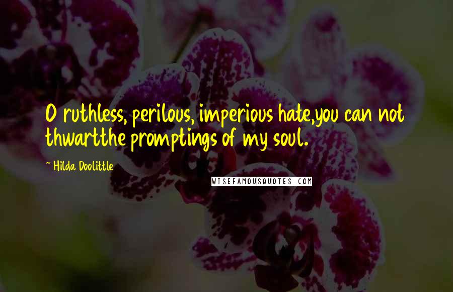 Hilda Doolittle Quotes: O ruthless, perilous, imperious hate,you can not thwartthe promptings of my soul.
