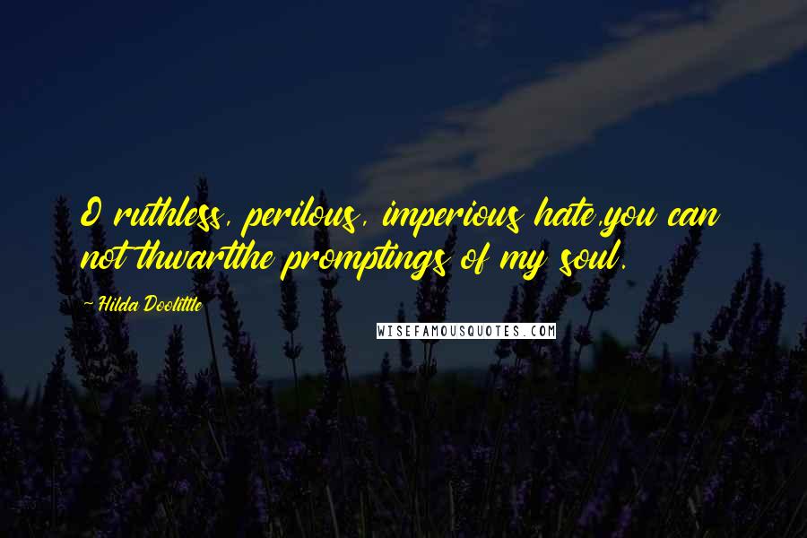 Hilda Doolittle Quotes: O ruthless, perilous, imperious hate,you can not thwartthe promptings of my soul.