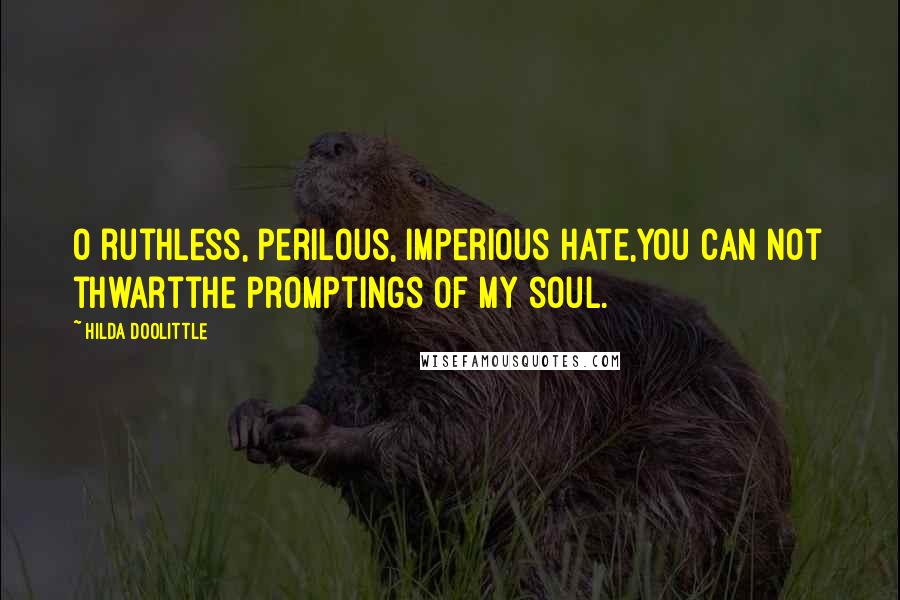 Hilda Doolittle Quotes: O ruthless, perilous, imperious hate,you can not thwartthe promptings of my soul.