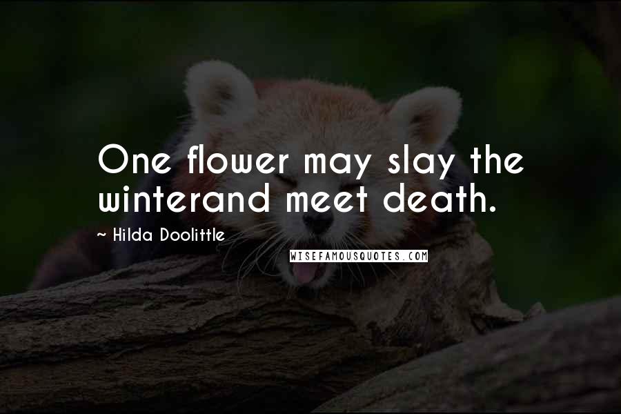 Hilda Doolittle Quotes: One flower may slay the winterand meet death.