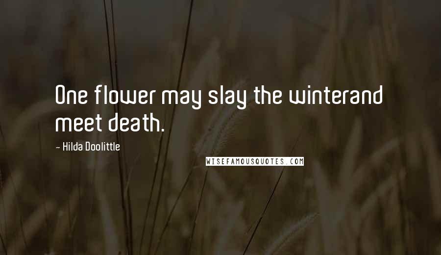 Hilda Doolittle Quotes: One flower may slay the winterand meet death.