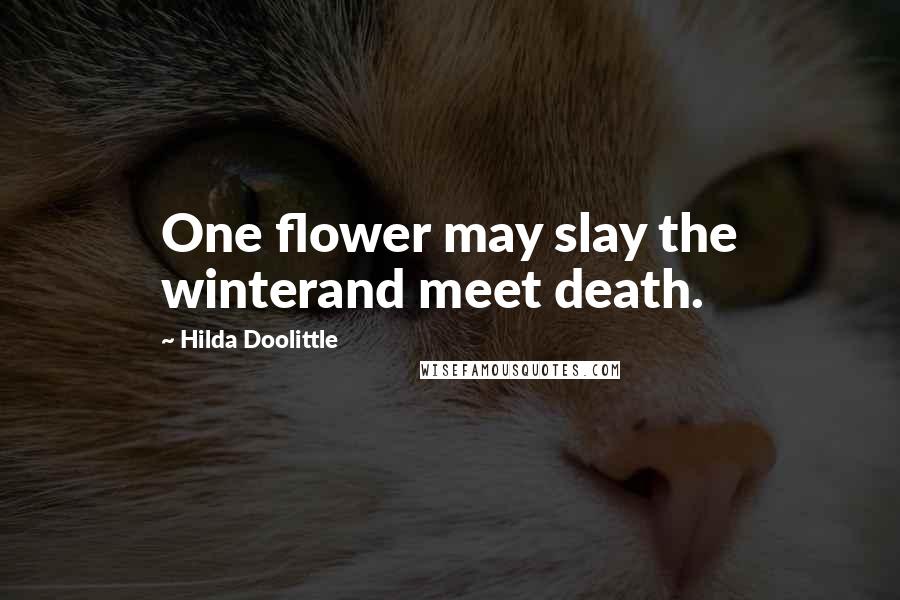 Hilda Doolittle Quotes: One flower may slay the winterand meet death.