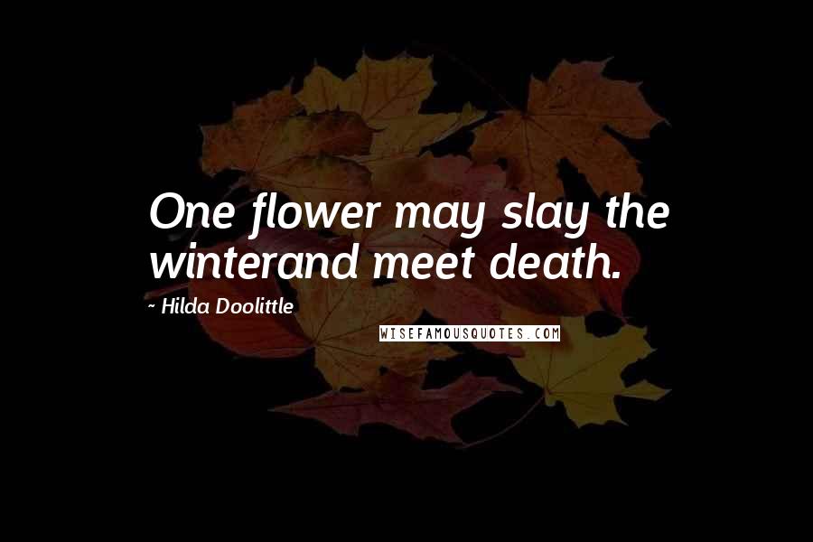 Hilda Doolittle Quotes: One flower may slay the winterand meet death.