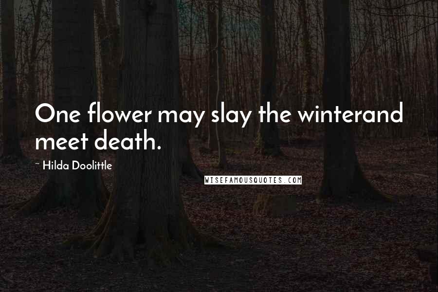 Hilda Doolittle Quotes: One flower may slay the winterand meet death.