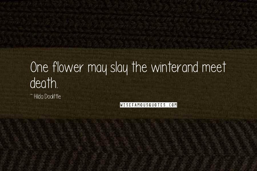 Hilda Doolittle Quotes: One flower may slay the winterand meet death.