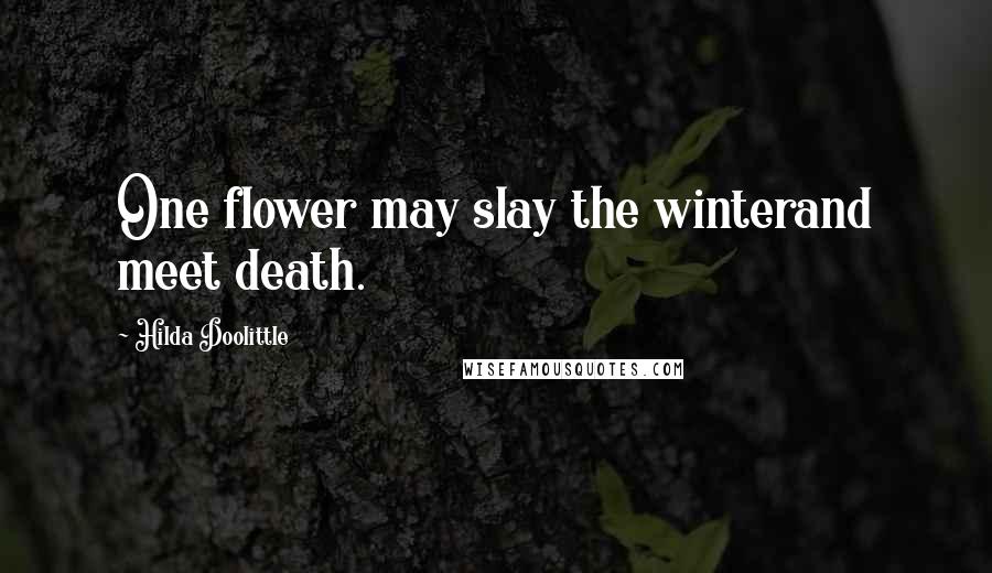 Hilda Doolittle Quotes: One flower may slay the winterand meet death.