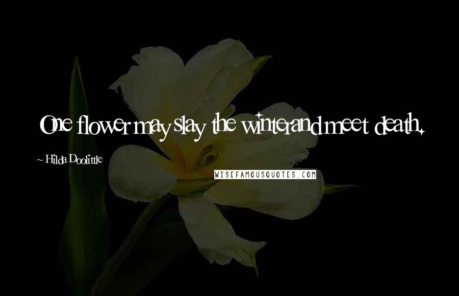 Hilda Doolittle Quotes: One flower may slay the winterand meet death.