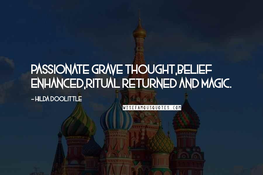 Hilda Doolittle Quotes: Passionate grave thought,belief enhanced,ritual returned and magic.