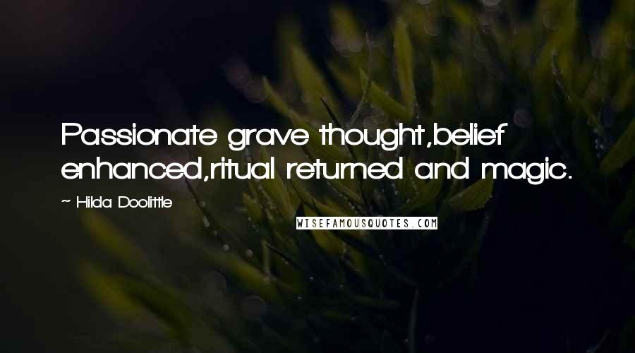 Hilda Doolittle Quotes: Passionate grave thought,belief enhanced,ritual returned and magic.