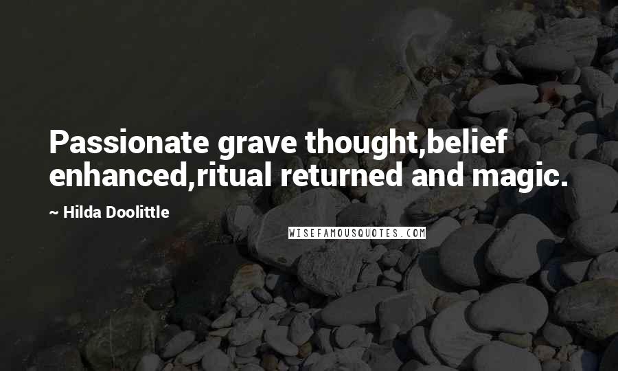 Hilda Doolittle Quotes: Passionate grave thought,belief enhanced,ritual returned and magic.