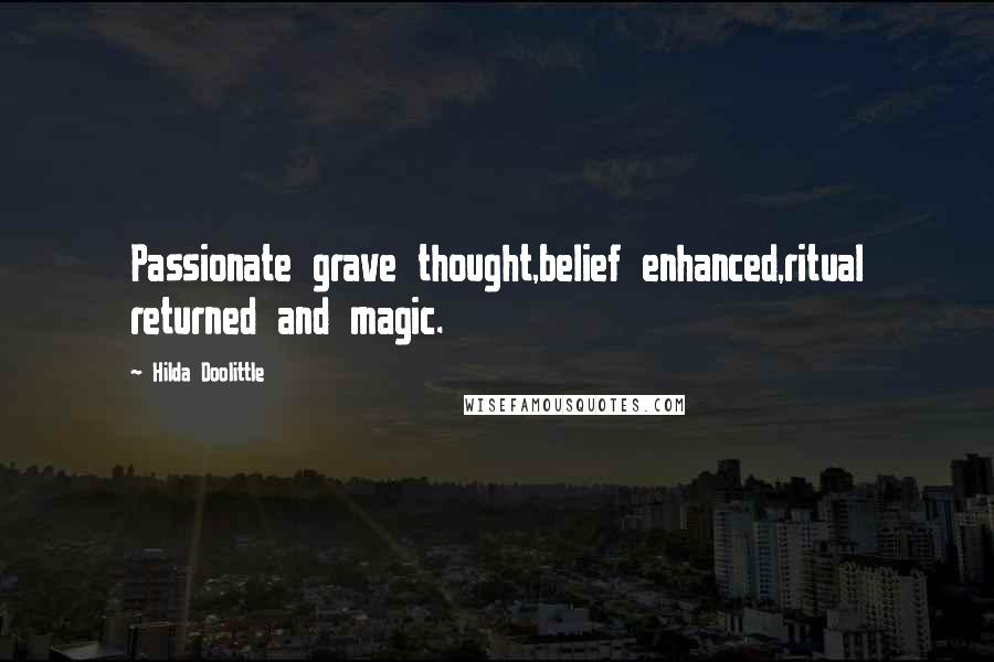 Hilda Doolittle Quotes: Passionate grave thought,belief enhanced,ritual returned and magic.