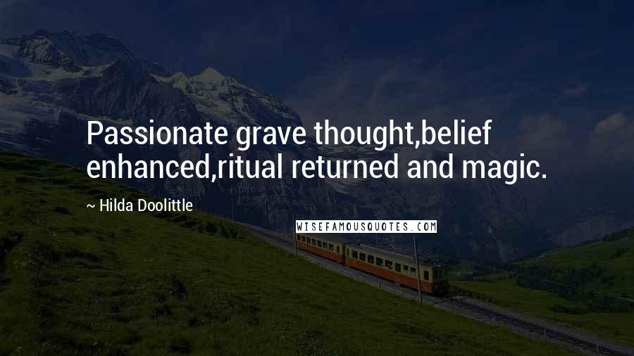 Hilda Doolittle Quotes: Passionate grave thought,belief enhanced,ritual returned and magic.