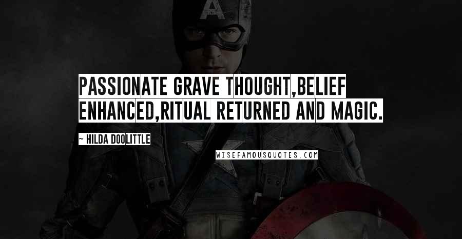 Hilda Doolittle Quotes: Passionate grave thought,belief enhanced,ritual returned and magic.