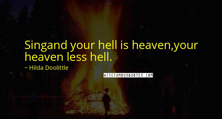 Hilda Doolittle Quotes: Singand your hell is heaven,your heaven less hell.
