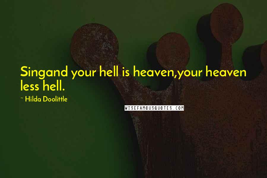 Hilda Doolittle Quotes: Singand your hell is heaven,your heaven less hell.