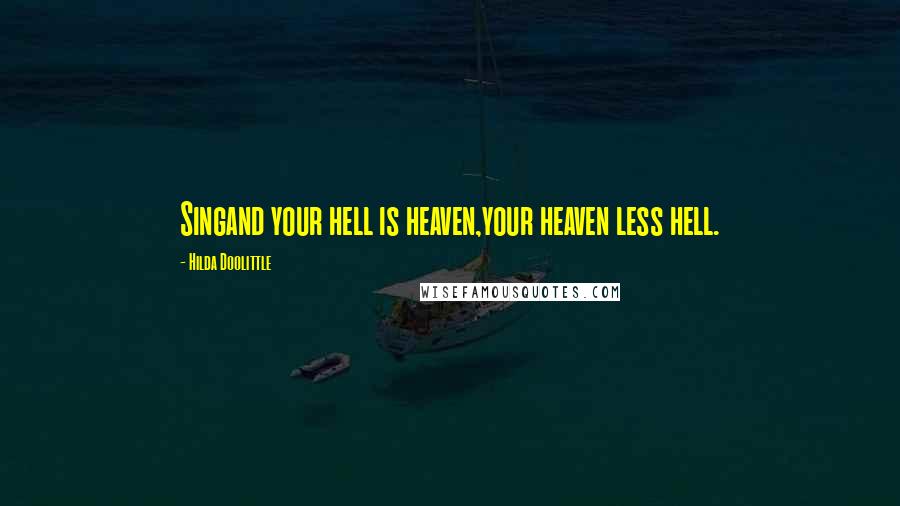 Hilda Doolittle Quotes: Singand your hell is heaven,your heaven less hell.