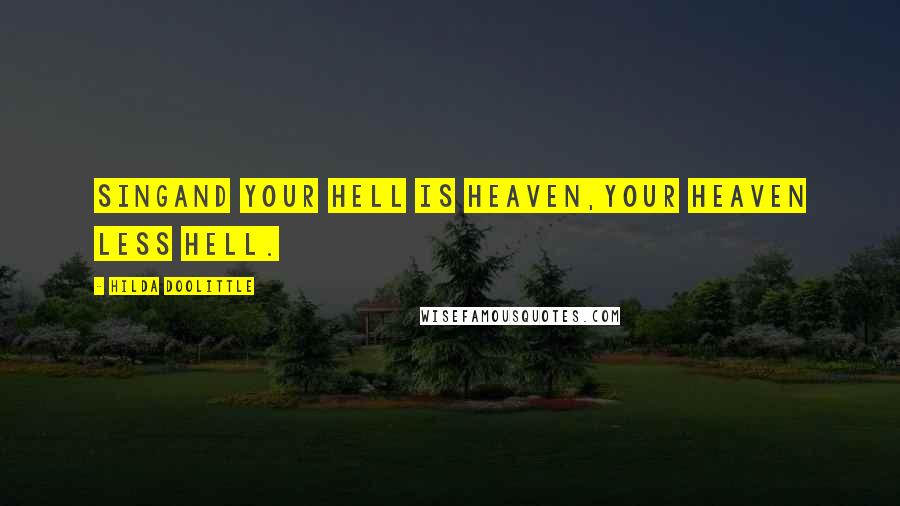 Hilda Doolittle Quotes: Singand your hell is heaven,your heaven less hell.