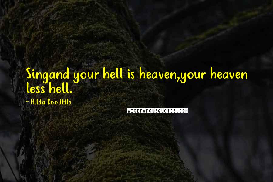 Hilda Doolittle Quotes: Singand your hell is heaven,your heaven less hell.