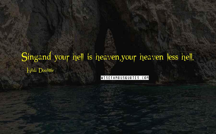 Hilda Doolittle Quotes: Singand your hell is heaven,your heaven less hell.