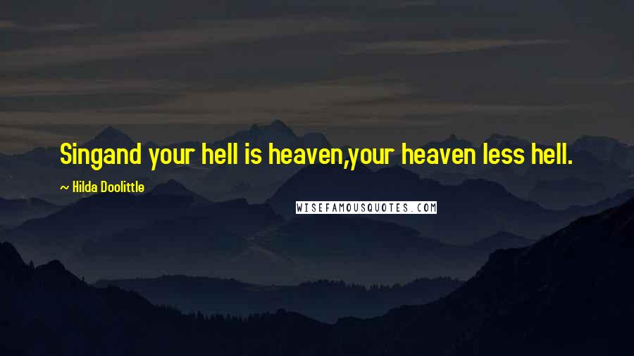 Hilda Doolittle Quotes: Singand your hell is heaven,your heaven less hell.