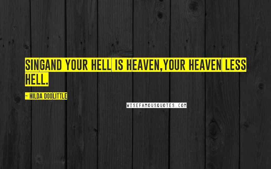 Hilda Doolittle Quotes: Singand your hell is heaven,your heaven less hell.