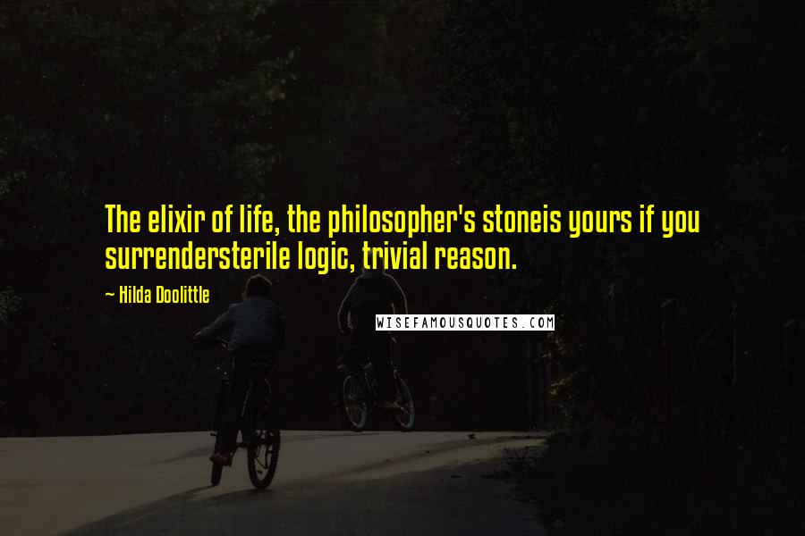 Hilda Doolittle Quotes: The elixir of life, the philosopher's stoneis yours if you surrendersterile logic, trivial reason.