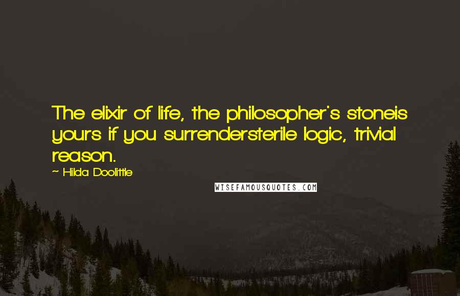 Hilda Doolittle Quotes: The elixir of life, the philosopher's stoneis yours if you surrendersterile logic, trivial reason.